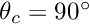 $ \theta_{c} = 90^{\circ} $