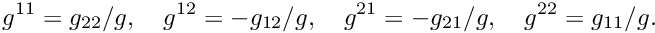 \[ g^{11} = g_{22}/g, \quad g^{12} = -g_{12}/g, \quad g^{21} = - g_{21}/g, \quad g^{22} = g_{11}/g. \]