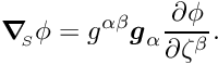 \[ \mbox{\boldmath$\nabla$}_{\!\!_S} \phi = g^{\alpha\beta} \mbox{\boldmath$g$}_{\alpha} \frac{\partial \phi}{\partial \zeta^{\beta}}. \]