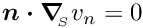 $ \mbox{\boldmath$n\cdot\nabla$}_{\!\!_S} v_{n} = 0 $