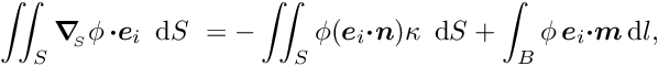 \[\int\!\!\!\int_{S} \mbox{\boldmath$\nabla$}_{\!\!_S} \phi\, \mbox{\boldmath$\cdot e$}_{i}\,\mbox{ d}S\ = - \int\!\!\!\int_{S} \phi (\mbox{\boldmath$e$}_{i} \mbox{\boldmath$\cdot n$}) \kappa\,\mbox{ d}S + \int_{B} \phi\, \mbox{\boldmath$e$}_{i} \mbox{\boldmath$\cdot m$}\,\mbox{d} l, \]