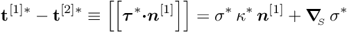 \[ \mathbf{t}^{[1]*} - \mathbf{t}^{[2]*} \equiv \left[\left[ \mbox{\boldmath$\tau$}^{*} \mbox{\boldmath$\cdot n$}^{[1]} \right]\right] = \sigma^{*} \, \kappa^{*} \, \mbox{\boldmath$n$}^{[1]} + \mbox{\boldmath$\nabla$}_{\!\!_{S}}\, \sigma^{*} \]