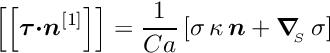 \[\left[\left[ \mbox{\boldmath$\tau$} \mbox{\boldmath$\cdot n$}^{[1]} \right]\right] = \frac{1}{Ca} \left[\sigma \, \kappa \, \mbox{\boldmath$n$} + \mbox{\boldmath$\nabla$}_{\!\!_{S}}\, \sigma \right] \]