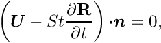 \[ \left(\mbox{\boldmath$U$} - St \frac{\partial \mathbf{R}}{\partial t}\right) \mbox{\boldmath$\cdot n$} = 0, \]