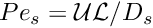 $ Pe_s = \mathcal{U}\mathcal{L} / D_{s} $