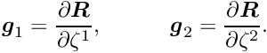 \[ \mbox{\boldmath$g$}_{1} = \frac{\partial\mbox{\boldmath$R$}}{\partial \zeta^{1}}, \quad \quad \quad \mbox{\boldmath$g$}_{2} = \frac{\partial\mbox{\boldmath$R$}}{\partial \zeta^{2}}. \]
