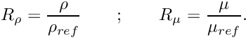 \[ R_\rho = \frac{\rho}{\rho_{ref}} \qquad ; \qquad R_\mu = \frac{\mu}{\mu_{ref}}. \]