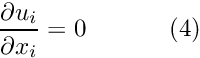 \[ \frac{\partial u_i}{\partial x_i} = 0 \ \ \ \ \ \ \ \ \ \ (4) \]