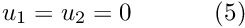 \[ u_1 = u_2 = 0 \ \ \ \ \ \ \ \ \ \ (5) \]