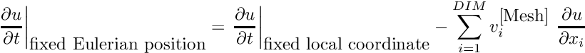 \[ \left. \frac{\partial u}{\partial t} \right|_{\mbox{fixed Eulerian position}} = \left. \frac{\partial u}{\partial t} \right|_{\mbox{fixed local coordinate}} - \sum_{i=1}^{DIM} v_i^{\mbox{[Mesh]}} \ \frac{\partial u}{\partial x_i} \]