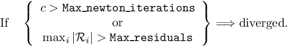 \[ \mbox{If \ \ } \left\{ \begin{array}{c} c > {\tt Max\_newton\_iterations} \\ \mbox{ or } \\ \max_i |{\cal R}_i| > {\tt Max\_residuals} \end{array} \right\} \Longrightarrow \mbox{diverged.} \]