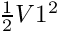 $ \frac{1}{2} V1^2 $