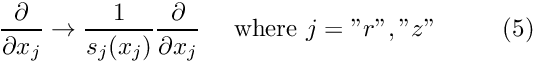 \[ \frac{\partial}{\partial x_j} \to \frac{1}{s_j(x_j)} \frac{\partial}{\partial x_j} \ \ \ \ \mbox{where $j ="r","z"$} \ \ \ \ \ \ \ \ (5) \]
