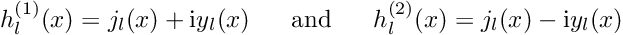 \[ h_{l}^{(1)}(x)=j_{l}(x)+{\rm i} y_{l}(x) \mbox{ \ \ \ \ and \ \ \ \ } h_{l}^{(2)}(x)=j_{l}(x)-{\rm i} y_{l}(x) \]