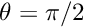 $ \theta = \pi/2 $