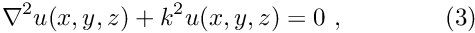 \[ \nabla^2 u(x,y,z) + k^2 u(x,y,z) = 0 \ , \ \ \ \ \ \ \ \ \ \ \ \ (3) \]