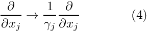 \[ \frac{\partial}{\partial x_j} \to \frac{1}{\gamma_j} \frac{\partial}{\partial x_j} \ \ \ \ \ \ \ \ \ \ \ \ (4) \]