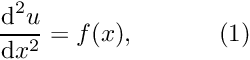 \[ \frac{\mbox{d}^2u}{\mbox{d}x^2} = f(x), \ \ \ \ \ \ \ \ \ \ (1) \]