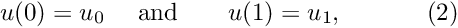 \[ u(0)=u_0 \ \mbox{\ \ \ and \ \ \ } \ \ u(1)=u_1, \ \ \ \ \ \ \ \ \ \ (2) \]