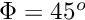 $\Phi = 45^o$