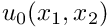 $u_0(x_1,x_2) $