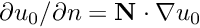 $ \partial u_0 /\partial n = {\bf N} \cdot \nabla u_0 $