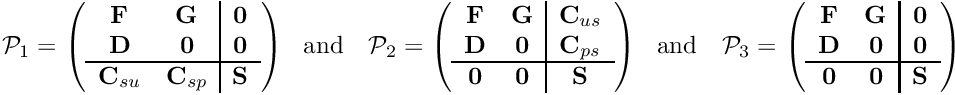 \[ {\cal P}_1 = \left( \begin{array}{cc|c} {\bf F} & {\bf G} & {\bf 0} \\ {\bf D} & {\bf 0} & {\bf 0} \\ \hline {\bf C}_{su} & {\bf C}_{sp} & {\bf S} \end{array} \right) \mbox{\ \ and \ \ } {\cal P}_2 = \left( \begin{array}{cc|c} {\bf F} & {\bf G} & {\bf C}_{us} \\ {\bf D} & {\bf 0} & {\bf C}_{ps} \\ \hline {\bf 0} & {\bf 0} & {\bf S} \end{array} \right) \mbox{\ \ and \ \ } {\cal P}_3 = \left( \begin{array}{cc|c} {\bf F} & {\bf G} & {\bf 0} \\ {\bf D} & {\bf 0} & {\bf 0} \\ \hline {\bf 0} & {\bf 0} & {\bf S} \end{array} \right) \]