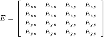 \[ E = \left[ \begin{array}{cccc} E_{\rm xx}&E_{\rm x\bar{\rm x}}&E_{\rm xy}&E_{\rm x\bar{\rm y}}\\ E_{\bar{\rm x}\rm x}&E_{\bar{\rm x}\bar{\rm x}} &E_{\bar{\rm x}\rm y}&E_{\bar{\rm x}\bar{\rm y}} \\ E_{\rm yx}&E_{\rm y\bar{\rm x}}&E_{\rm yy}&E_{\rm y\bar{\rm y}}\\ E_{\bar{\rm y}\rm x}&E_{\bar{\rm y}\bar{\rm x}}& E_{\bar{\rm y}\rm y}&E_{\bar{\rm y}\bar{\rm y}} \end{array} \right] \]