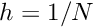 $ h = 1/N $