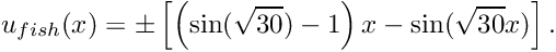 \[ u_{fish}(x) = \pm \left[ \left(\sin(\sqrt{30})-1\right) x - \sin(\sqrt{30} x)\right]. \]