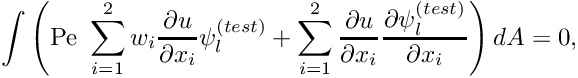 \[ \int \left(\mbox{Pe} \ \sum_{i=1}^2 w_i \frac{\partial u}{\partial x_i} \psi^{(test)}_l + \sum_{i=1}^2 \frac{\partial u}{\partial x_i} \frac{\partial \psi^{(test)}_l}{\partial x_i} \right) dA = 0, \]