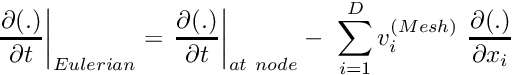 \[ \left. \frac{\partial (.)}{\partial t} \right|_{Eulerian} = \left. \frac{\partial (.) }{\partial t} \right|_{at \ node} - \ \sum_{i=1}^D v_i^{(Mesh)} \ \frac{\partial (.) }{ \partial x_i} \]