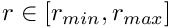 $ r \in [r_{min}, r_{max}] $