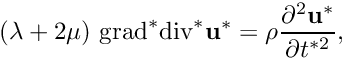 \[ (\lambda +2 \mu) \ \mbox{grad}^* \mbox{div}^* {\bf u}^* = \rho \frac{\partial^2 {\bf u}^*}{\partial t^{*2}}, \]