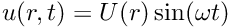 $ u(r,t) = U(r) \sin(\omega t)$