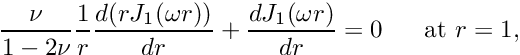 \[ \frac{\nu}{1-2\nu}\frac{1}{r} \frac{d (rJ_1(\omega r))}{d r} + \frac{dJ_1(\omega r)}{dr} = 0 \mbox{\ \ \ \ \ at } r=1, \]