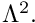 $ \Lambda^2. $