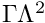 $\Gamma \Lambda^2 $