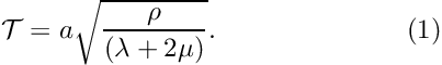 \[ {\cal T} = a \sqrt{\frac{\rho}{(\lambda+2\mu)}}. \ \ \ \ \ \ \ \ \ \ \ \ \ \ \ \ \ \ \ \ \ (1) \]