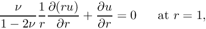 \[ \frac{\nu}{1-2\nu}\frac{1}{r} \frac{\partial (ru)}{\partial r} + \frac{\partial u}{\partial r} = 0 \mbox{\ \ \ \ \ at } r=1, \]