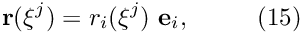 \[ {\bf r}(\xi^j) = r_i(\xi^j) \ {\bf e}_i, \ \ \ \ \ \ \ \ (15) \]