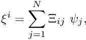 \[ \xi^i = \sum_{j=1}^{N} \Xi_{ij} \ \psi_j, \]