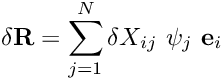 \[ \delta {\bf R} = \sum_{j=1}^{N} \delta X_{ij} \ \psi_j \ {\bf e}_i \]