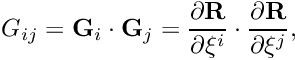 \[ G_{ij} = {\bf G}_i \cdot {\bf G}_j = \frac{\partial {\bf R}}{\partial \xi^i} \cdot \frac{\partial {\bf R}}{\partial \xi^j}, \]