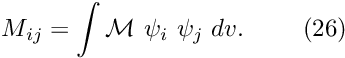 \[ M_{ij} = \int {\cal M} \ \psi_i \ \psi_j \ dv. \ \ \ \ \ \ \ (26) \]