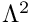 $\Lambda^2$