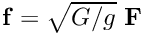 $ {\bf f } = \sqrt{G/g} \ {\bf F }$