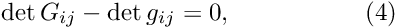 \[ \det G_{ij} - \det g_{ij}= 0, \ \ \ \ \ \ \ \ \ \ \ \ \ \ \ \ (4) \]