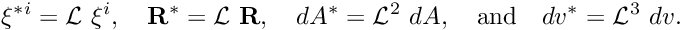 \[ \xi^{*i} = {\cal L} \ \xi^{i}, \ \ \ {\bf R}^* = {\cal L} \ {\bf R}, \ \ \ dA^* = {\cal L}^2 \ dA, \mbox{ \ \ and \ \ } dv^* = {\cal L}^3 \ dv.\ \ \ \]