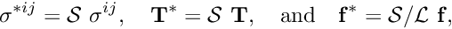 \[ \sigma^{*ij} = {\cal S} \ \sigma^{ij}, \ \ \ {\bf T}^* = {\cal S}\ {\bf T}, \mbox{ \ \ and \ \ } {\bf f}^* = {\cal S} / {\cal L} \ {\bf f}, \]